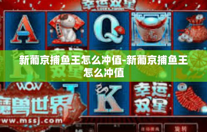 新葡京捕鱼王怎么冲值-新葡京捕鱼王怎么冲值