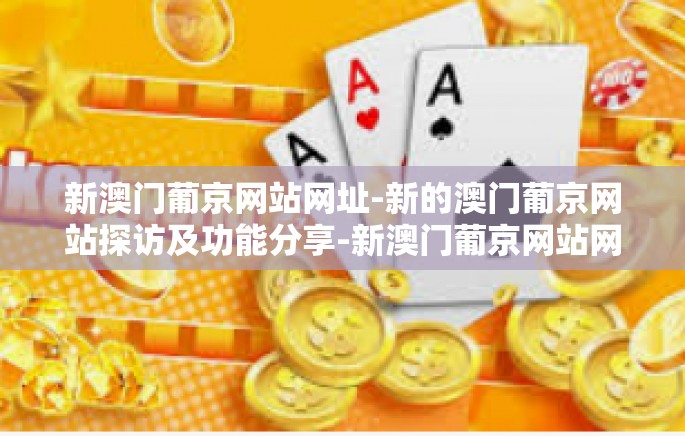 新澳门葡京网站网址-新的澳门葡京网站探访及功能分享-新澳门葡京网站网址