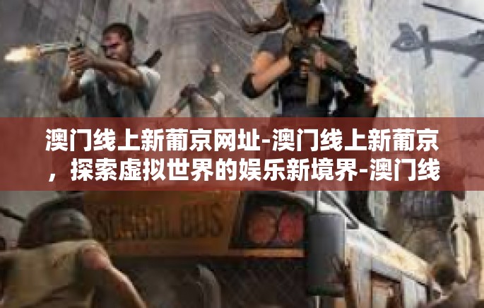 澳门线上新葡京网址-澳门线上新葡京，探索虚拟世界的娱乐新境界-澳门线上新葡京网址