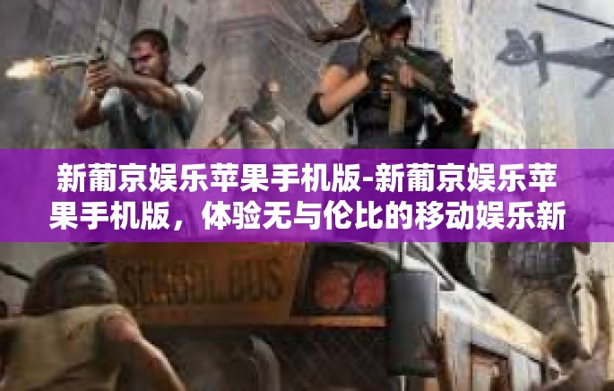 新葡京娱乐苹果手机版-新葡京娱乐苹果手机版，体验无与伦比的移动娱乐新纪元-新葡京娱乐苹果手机版