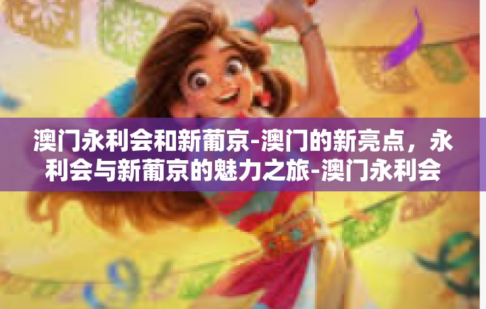 澳门永利会和新葡京-澳门的新亮点，永利会与新葡京的魅力之旅-澳门永利会和新葡京