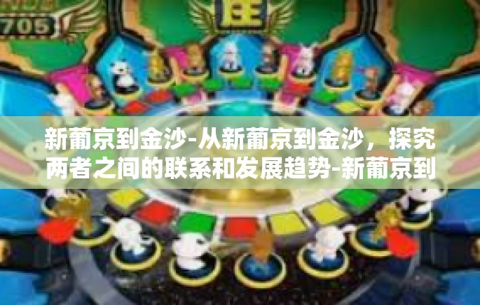 新葡京到金沙-从新葡京到金沙,探究两者之间的联系和发展趋势-新葡京到金沙 新葡京到金沙-从新葡京到金沙,探究两者之间的联系和发展趋势-新葡京到金沙
