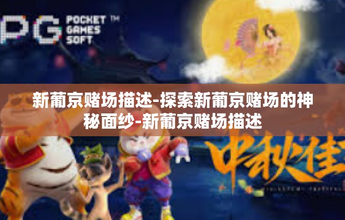 新葡京赌场描述-探索新葡京赌场的神秘面纱-新葡京赌场描述 新葡京赌场描述-探索新葡京赌场的神秘面纱-新葡京赌场描述