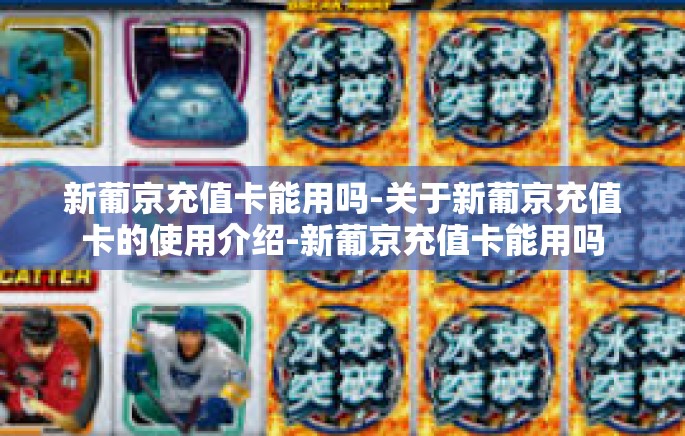 新葡京充值卡能用吗-关于新葡京充值卡的使用介绍-新葡京充值卡能用吗