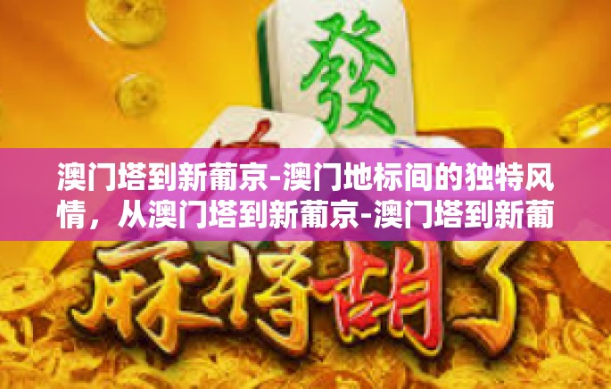 澳门塔到新葡京-澳门地标间的独特风情，从澳门塔到新葡京-澳门塔到新葡京