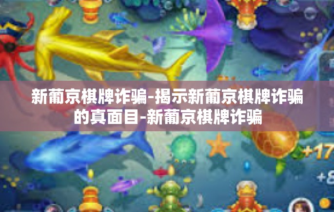 新葡京棋牌诈骗-揭示新葡京棋牌诈骗的真面目-新葡京棋牌诈骗