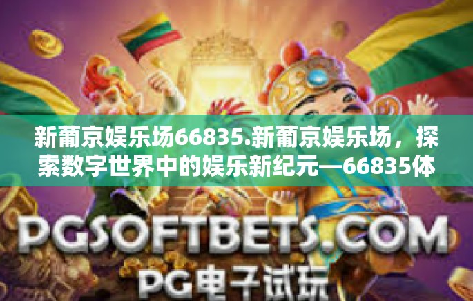 新葡京娱乐场66835.新葡京娱乐场，探索数字世界中的娱乐新纪元—66835体验分享-新葡京娱乐场66835.