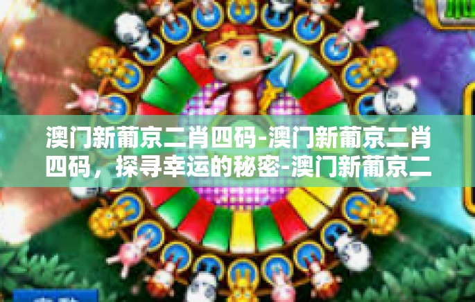 澳门新葡京二肖四码-澳门新葡京二肖四码,探寻幸运的秘密-澳门新葡京二肖四码 澳门新葡京二肖四码-澳门新葡京二肖四码,探寻幸运的秘密-澳门新葡京二肖四码