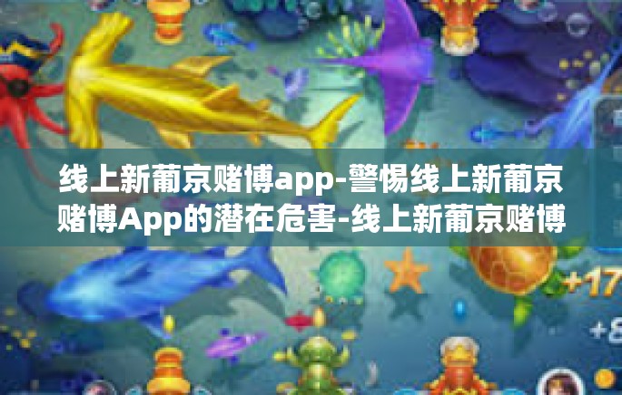 线上新葡京赌博app-警惕线上新葡京赌博App的潜在危害-线上新葡京赌博app