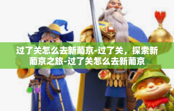 过了关怎么去新葡京-过了关，探索新葡京之旅-过了关怎么去新葡京