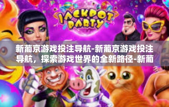 新葡京游戏投注导航-新葡京游戏投注导航，探索游戏世界的全新路径-新葡京游戏投注导航