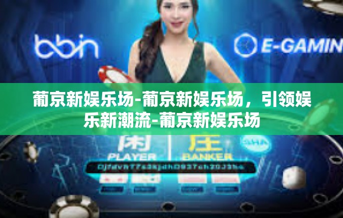 葡京新娱乐场-葡京新娱乐场,引领娱乐新潮流-葡京新娱乐场 葡京新娱乐场-葡京新娱乐场,引领娱乐新潮流-葡京新娱乐场