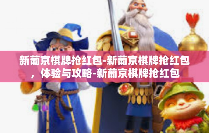 新葡京棋牌抢红包-新葡京棋牌抢红包，体验与攻略-新葡京棋牌抢红包