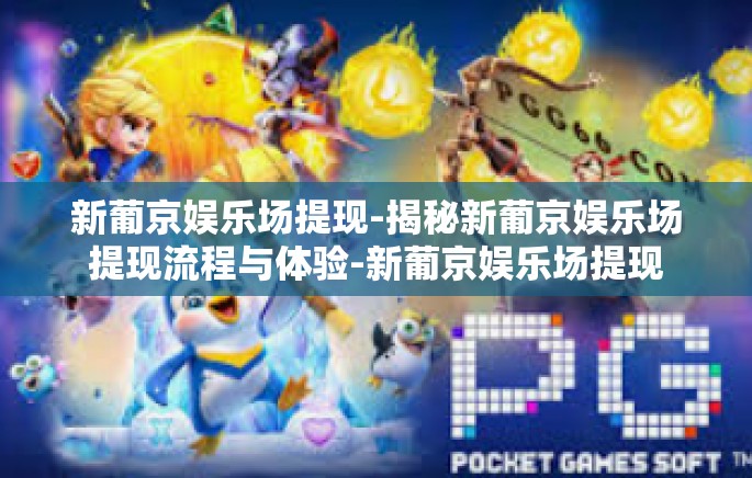 新葡京娱乐场提现-揭秘新葡京娱乐场提现流程与体验-新葡京娱乐场提现 新葡京娱乐场提现-揭秘新葡京娱乐场提现流程与体验-新葡京娱乐场提现