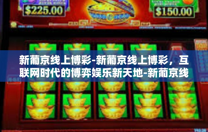 新葡京线上博彩-新葡京线上博彩，互联网时代的博弈娱乐新天地-新葡京线上博彩