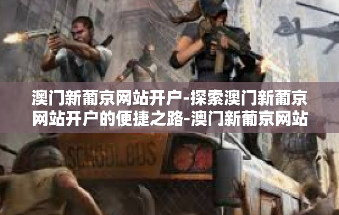 澳门新葡京网站开户-探索澳门新葡京网站开户的便捷之路-澳门新葡京网站开户