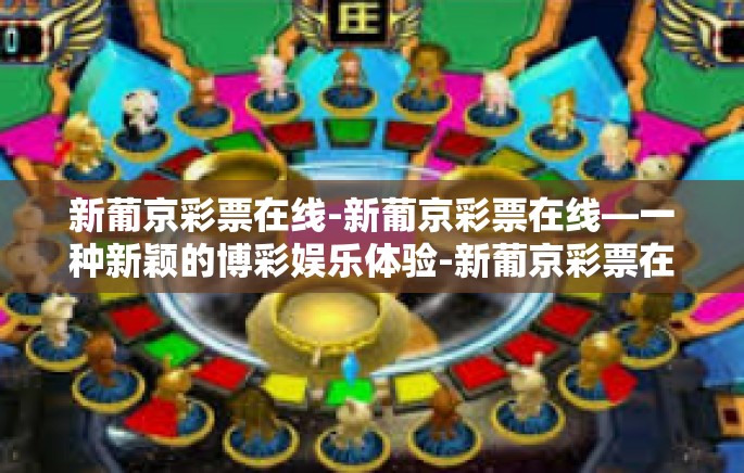 新葡京彩票在线-新葡京彩票在线—一种新颖的博彩娱乐体验-新葡京彩票在线