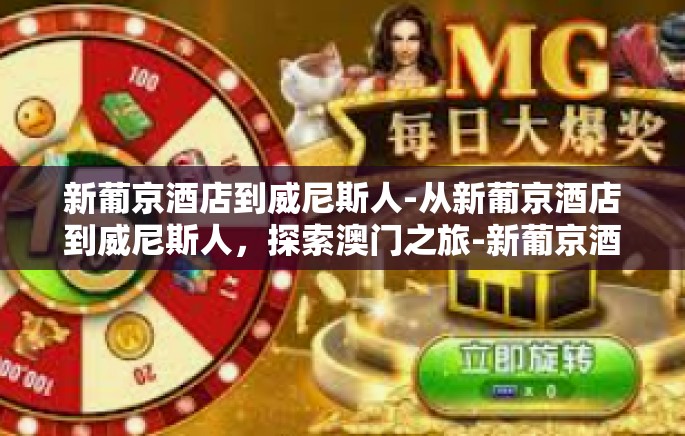 新葡京酒店到威尼斯人-从新葡京酒店到威尼斯人，探索澳门之旅-新葡京酒店到威尼斯人