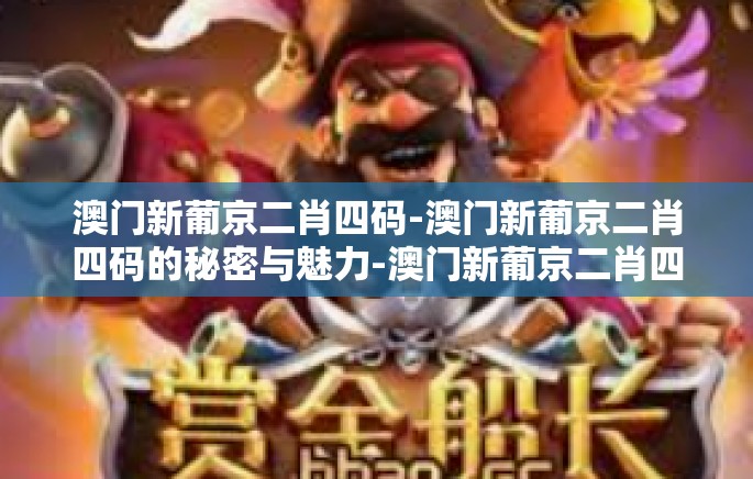 澳门新葡京二肖四码-澳门新葡京二肖四码的秘密与魅力-澳门新葡京二肖四码 澳门新葡京二肖四码-澳门新葡京二肖四码的秘密与魅力-澳门新葡京二肖四码