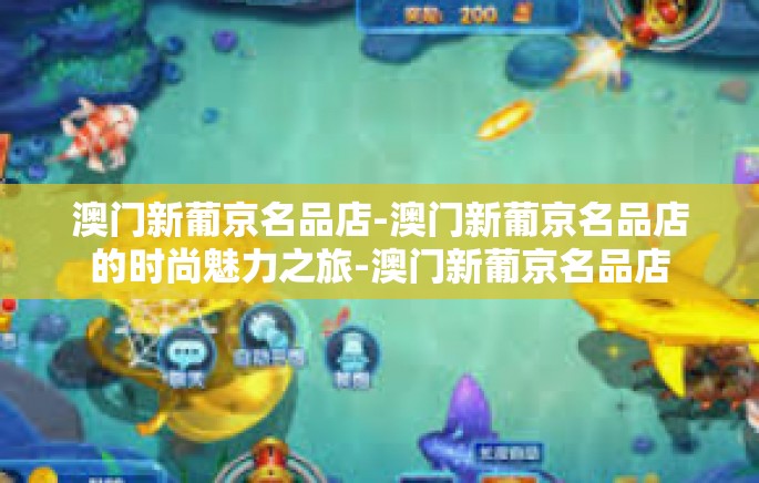 澳门新葡京名品店-澳门新葡京名品店的时尚魅力之旅-澳门新葡京名品店