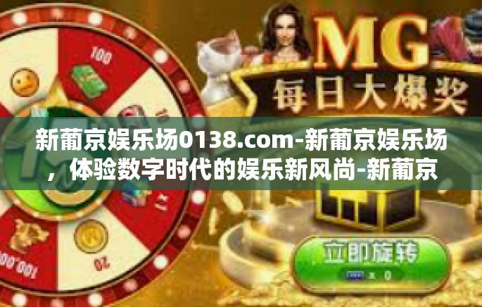 新葡京娱乐场0138.com-新葡京娱乐场,体验数字时代的娱乐新风尚-新葡京娱乐场0138.com 新葡京娱乐场0138.com-新葡京娱乐场,体验数字时代的娱乐新风尚-新葡京娱乐场0138.com