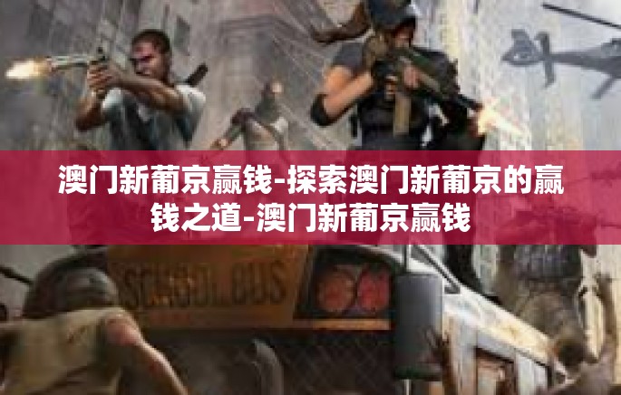 澳门新葡京赢钱-探索澳门新葡京的赢钱之道-澳门新葡京赢钱