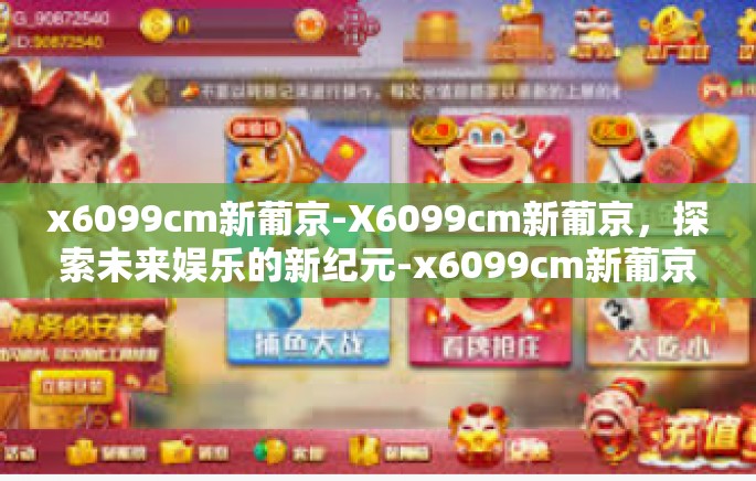 x6099cm新葡京-X6099cm新葡京，探索未来娱乐的新纪元-x6099cm新葡京