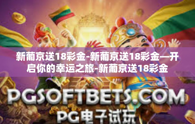 新葡京送18彩金-新葡京送18彩金—开启你的幸运之旅-新葡京送18彩金