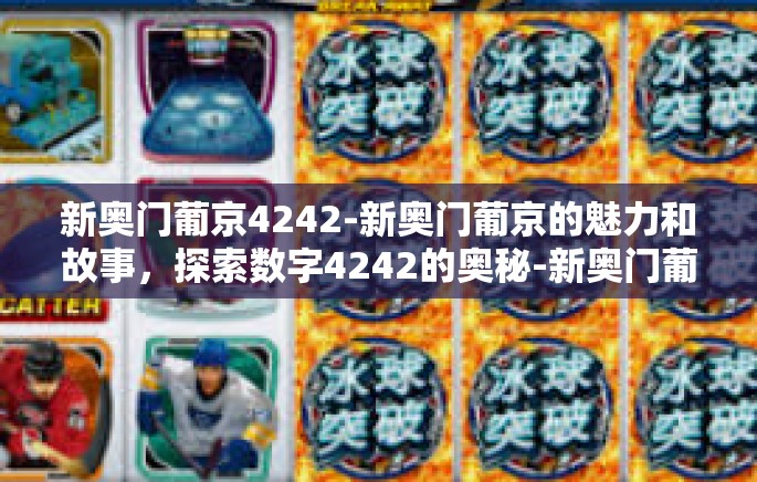新奥门葡京4242-新奥门葡京的魅力和故事，探索数字4242的奥秘-新奥门葡京4242