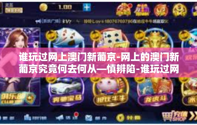 谁玩过网上澳门新葡京-网上的澳门新葡京究竟何去何从—慎辨陷-谁玩过网上澳门新葡京