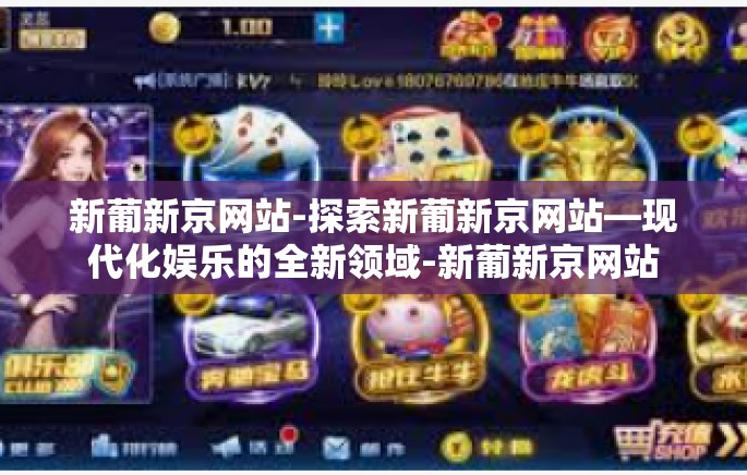 新葡新京网站-探索新葡新京网站—现代化娱乐的全新领域-新葡新京网站