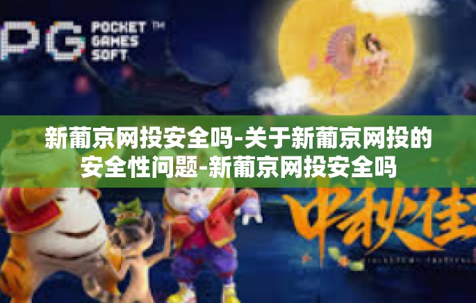 新葡京网投安全吗-关于新葡京网投的安全性问题-新葡京网投安全吗