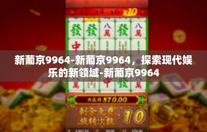 新葡京9964-新葡京9964，探索现代娱乐的新领域-新葡京9964