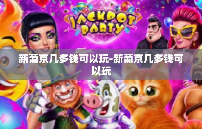 新葡京几多钱可以玩-新葡京几多钱可以玩