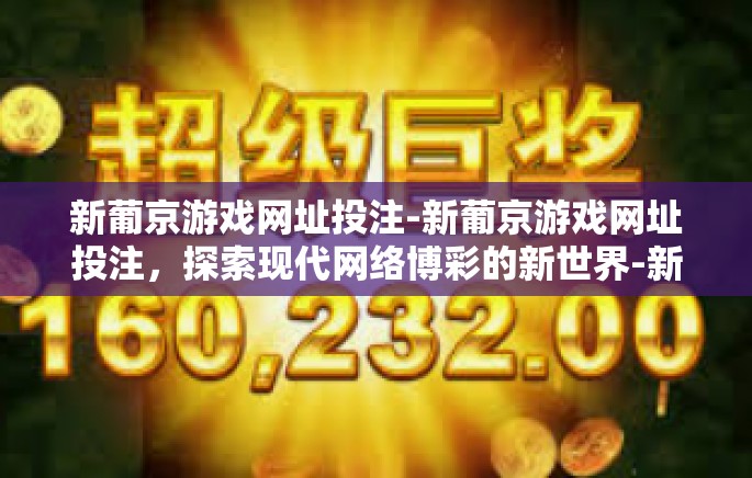 新葡京游戏网址投注-新葡京游戏网址投注，探索现代网络博彩的新世界-新葡京游戏网址投注