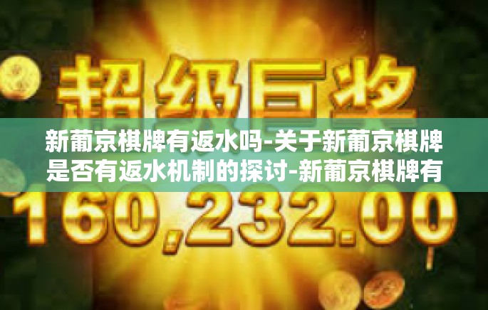 新葡京棋牌有返水吗-关于新葡京棋牌是否有返水机制的探讨-新葡京棋牌有返水吗