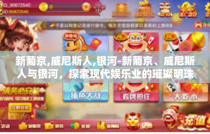 新葡京,威尼斯人,银河-新葡京、威尼斯人与银河，探索现代娱乐业的璀璨明珠-新葡京,威尼斯人,银河