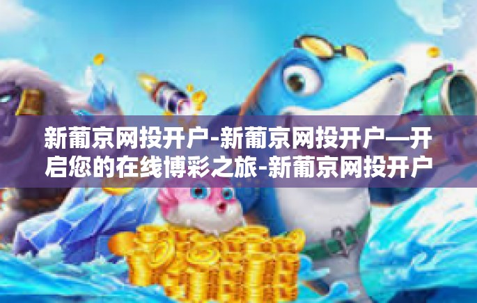 新葡京网投开户-新葡京网投开户—开启您的在线博彩之旅-新葡京网投开户