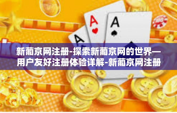 新葡京网注册-探索新葡京网的世界—用户友好注册体验详解-新葡京网注册