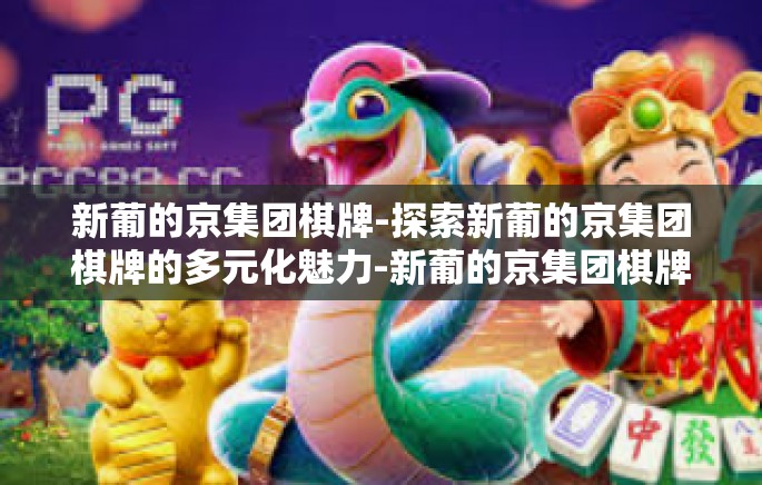新葡的京集团棋牌-探索新葡的京集团棋牌的多元化魅力-新葡的京集团棋牌