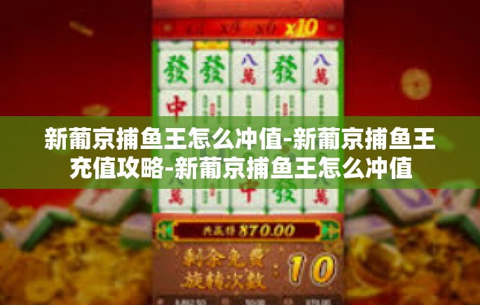 新葡京捕鱼王怎么冲值-新葡京捕鱼王充值攻略-新葡京捕鱼王怎么冲值