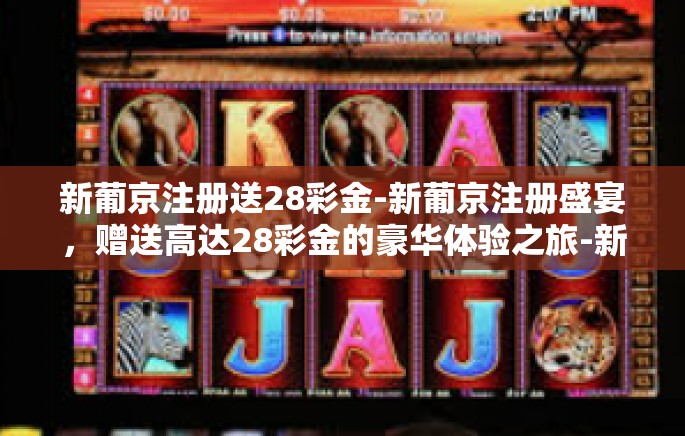 新葡京注册送28彩金-新葡京注册盛宴，赠送高达28彩金的豪华体验之旅-新葡京注册送28彩金