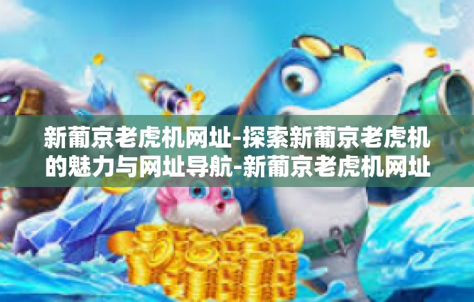新葡京老虎机网址-探索新葡京老虎机的魅力与网址导航-新葡京老虎机网址