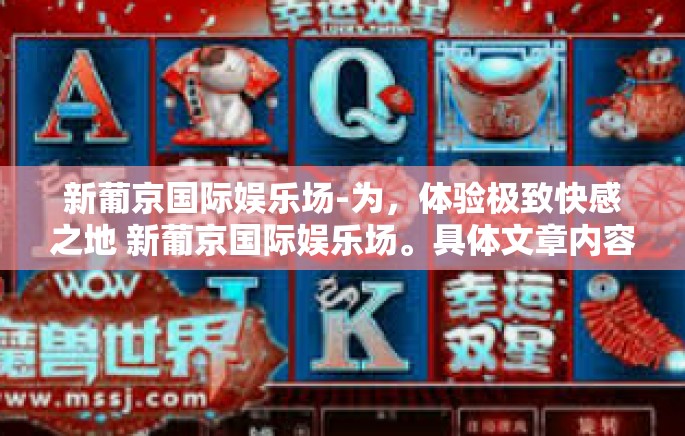 新葡京国际娱乐场-为,体验极致快感之地 新葡京国际娱乐场。具体文章内容包括,新葡京国际娱乐场 新葡京国际娱乐场-为,体验极致快感之地 新葡京国际娱乐场。具体文章内容包括,新葡京国际娱乐场