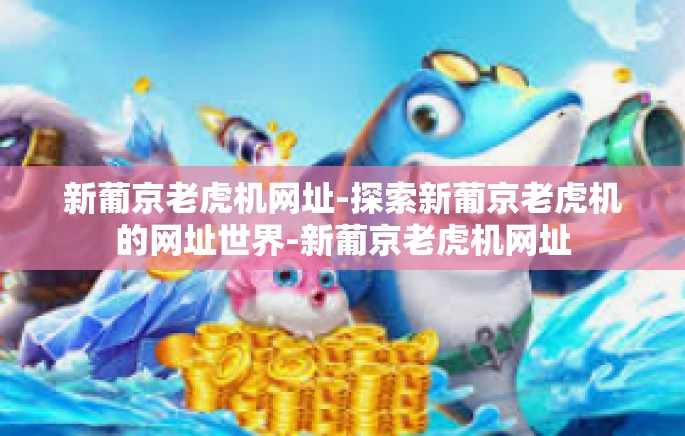 新葡京老虎机网址-探索新葡京老虎机的网址世界-新葡京老虎机网址 新葡京老虎机网址-探索新葡京老虎机的网址世界-新葡京老虎机网址