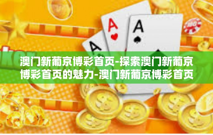 澳门新葡京博彩首页-探索澳门新葡京博彩首页的魅力-澳门新葡京博彩首页 澳门新葡京博彩首页-探索澳门新葡京博彩首页的魅力-澳门新葡京博彩首页