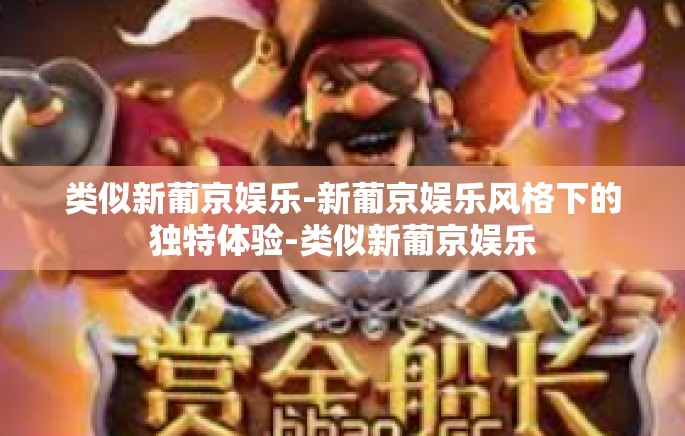 类似新葡京娱乐-新葡京娱乐风格下的独特体验-类似新葡京娱乐 类似新葡京娱乐-新葡京娱乐风格下的独特体验-类似新葡京娱乐