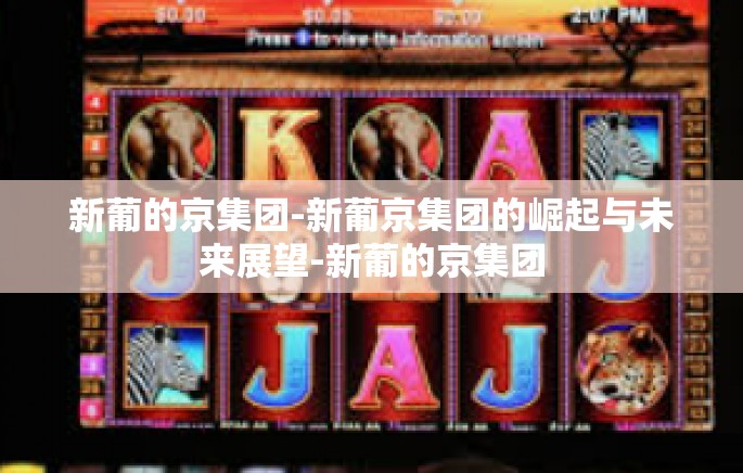 新葡的京集团-新葡京集团的崛起与未来展望-新葡的京集团 新葡的京集团-新葡京集团的崛起与未来展望-新葡的京集团