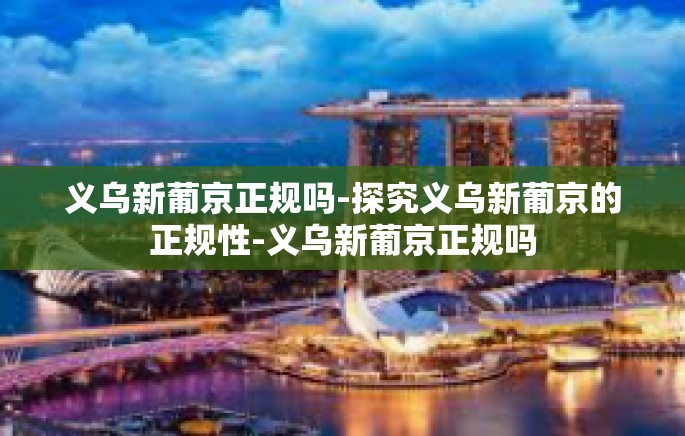 义乌新葡京正规吗-探究义乌新葡京的正规性-义乌新葡京正规吗 义乌新葡京正规吗-探究义乌新葡京的正规性-义乌新葡京正规吗