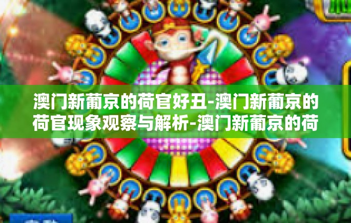 澳门新葡京的荷官好丑-澳门新葡京的荷官现象观察与解析-澳门新葡京的荷官好丑 澳门新葡京的荷官好丑-澳门新葡京的荷官现象观察与解析-澳门新葡京的荷官好丑